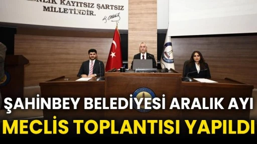 Şahinbey Belediyesi aralık ayı meclis toplantısı yapıldı