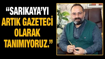 Sarıkaya’yı artık Gazeteci olarak tanımıyoruz!