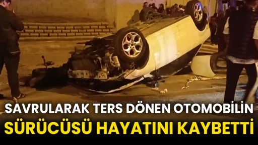 Savrularak ters dönen otomobilin sürücüsü hayatını kaybetti