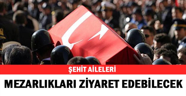 Şehit aileleri mezarlıkları ziyaret edebilecek