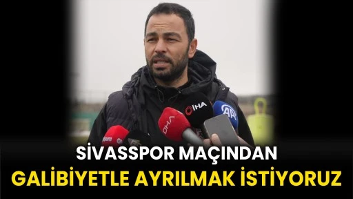 Selçuk İnan: &quot;Sivasspor maçından galibiyetle ayrılmak istiyoruz&quot;