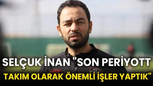 Selçuk İnan &quot;Son periyotta takım olarak önemli işler yaptık&quot;