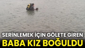 Serinlemek için gölete giren baba kız boğuldu