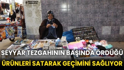 Seyyar tezgahının başında ördüğü ürünleri satarak geçimini sağlıyor