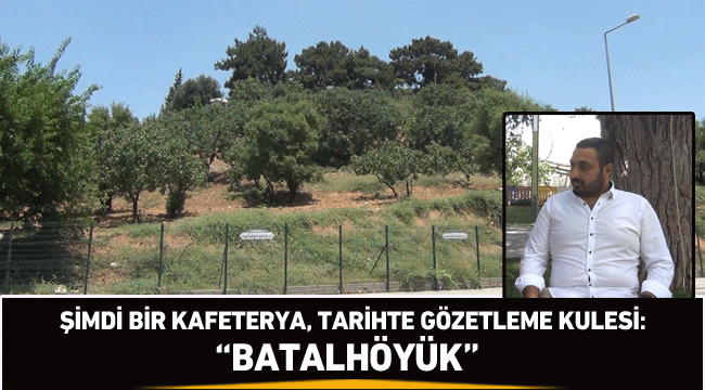 Şimdi bir kafeterya, tarihte gözetleme kulesi: "BATALHÖYÜK"