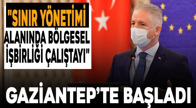 "Sınır Yönetimi Alanında Bölgesel İşbirliği Çalıştayı" Gaziantep'te başladı