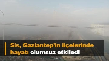 Sis, Gaziantep’in ilçelerinde hayatı olumsuz etkiledi