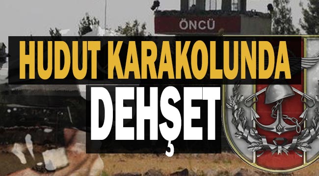 SON DAKİKA | Hudut karakolunda dehşet