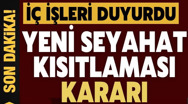 Son dakika: Seyahat kısıtlaması ile ilgili yeni karar! İçişleri duyurdu...