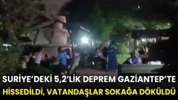 Suriye’deki 5,2’lik deprem Gaziantep’te hissedildi, vatandaşlar sokağa döküldü