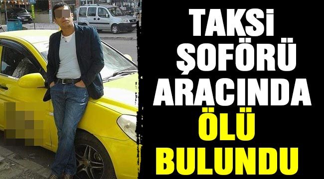 Taksi şoförü aracında ölü bulundu 