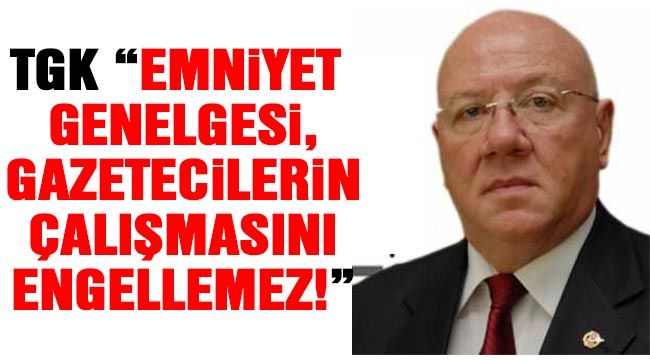 TGK “Emniyet genelgesi, gazetecilerin çalışmasını engellemez!”