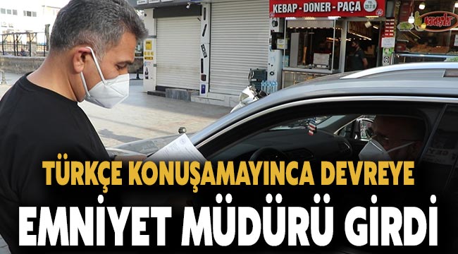 Türkçe konuşamayınca devreye Emniyet Müdürü girdi