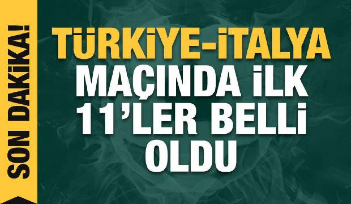 Türkiye - İtalya! İlk 11'ler belli oldu!