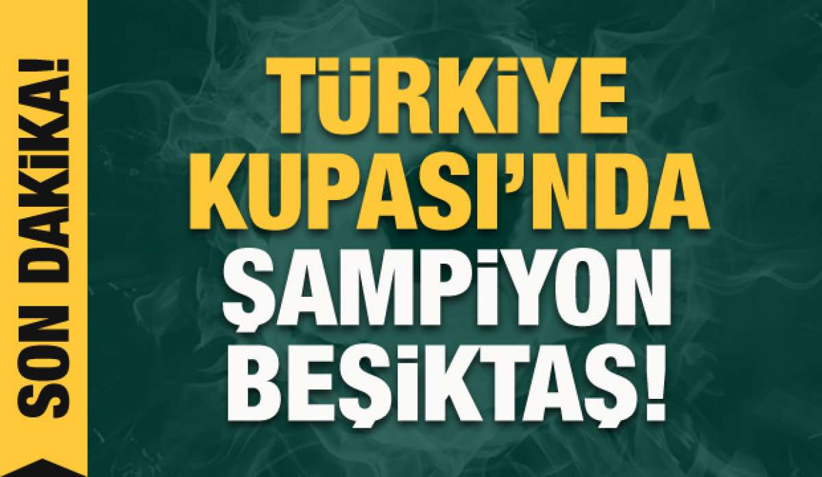 Türkiye Kupası'nda şampiyon Beşiktaş!