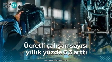 Ücretli çalışan sayısı yıllık yüzde 6,3 arttı