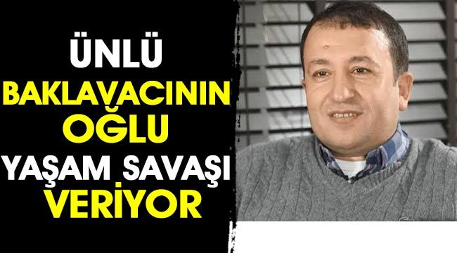 Ünlü Baklavacının oğlu yaşam savaşı veriyor-