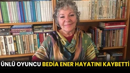 Ünlü oyuncu Bedia Ener hayatını kaybetti