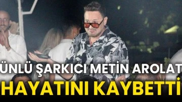 Ünlü şarkıcı Metin Arolat hayatını kaybetti