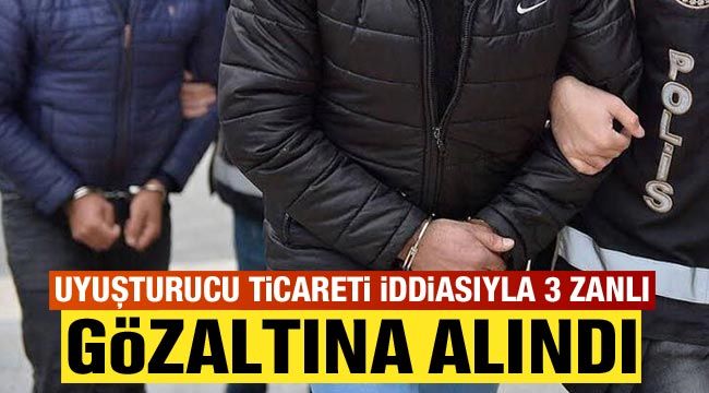 Uyuşturucu ticareti iddiasıyla 3 zanlı gözaltına alındı