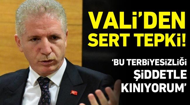 Vali'den sert tepki: Bu terbiyesizliği şiddetle kınıyorum