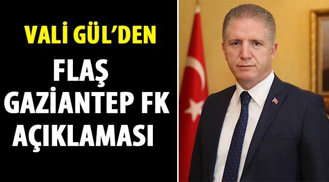 Vali Gül’den flaş  Gaziantep FK açıklaması