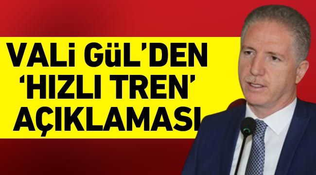 Vali Gül'den 'hızlı tren' açıklaması