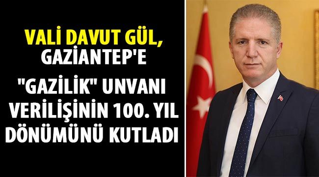 Vali Gül, Gaziantep'e "Gazilik" unvanı verilişinin 100. yıl dönümünü kutladı 