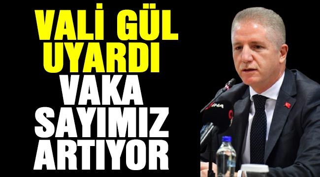 Vali Gül uyardı! Vaka sayımız artıyor