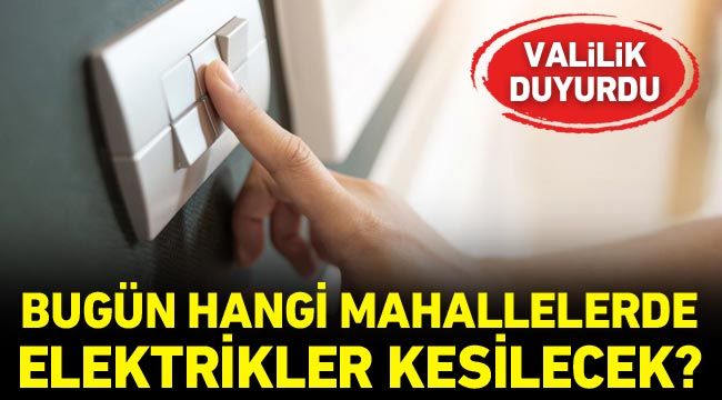 Valilik duyurdu! Bugün hangi mahallelerde elektrikler kesilecek?