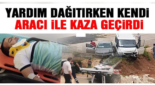 Yardım dağıtırken kendi aracı ile kaza geçirdi