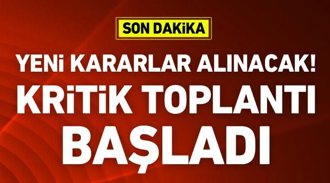 Yeni kararlar alınacak! Kritik toplantı başladı